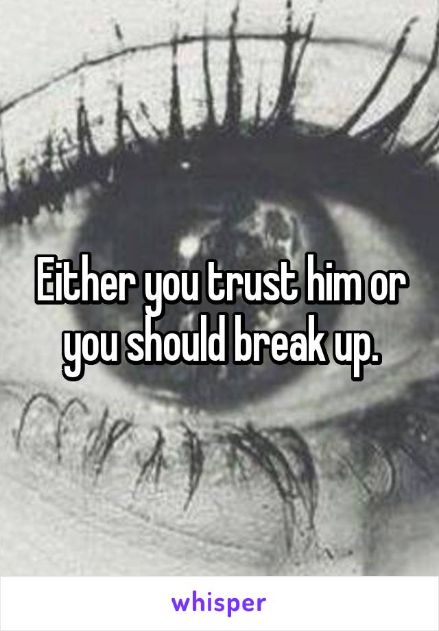 Either you trust him or you should break up.