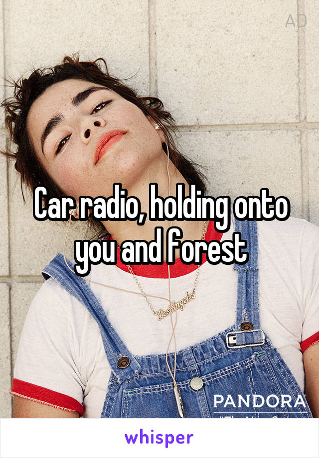 Car radio, holding onto you and forest