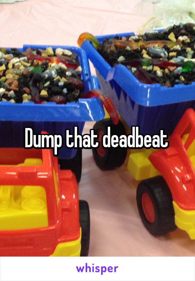 Dump that deadbeat 