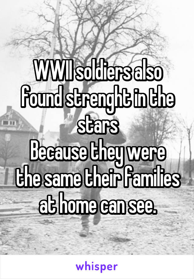 WWII soldiers also found strenght in the stars
Because they were the same their families at home can see.