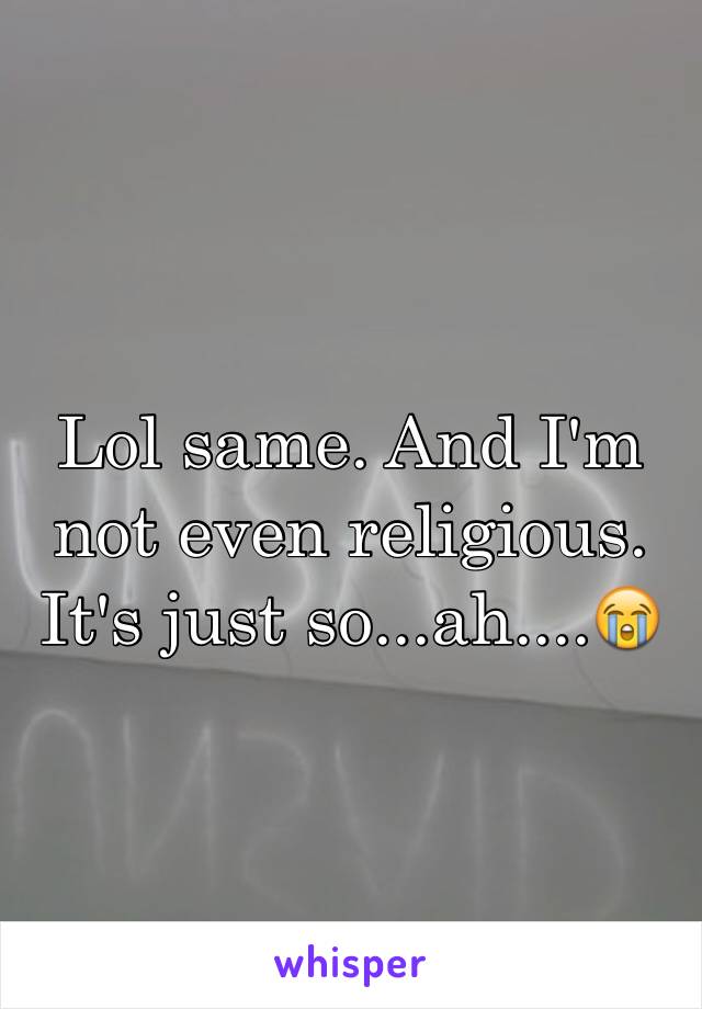 Lol same. And I'm not even religious. It's just so...ah....😭