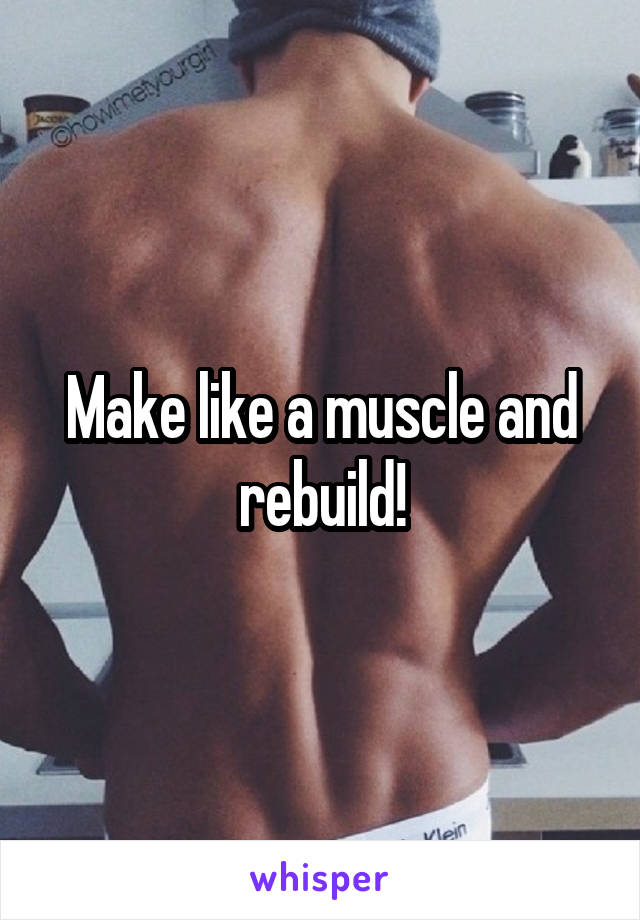 Make like a muscle and rebuild!