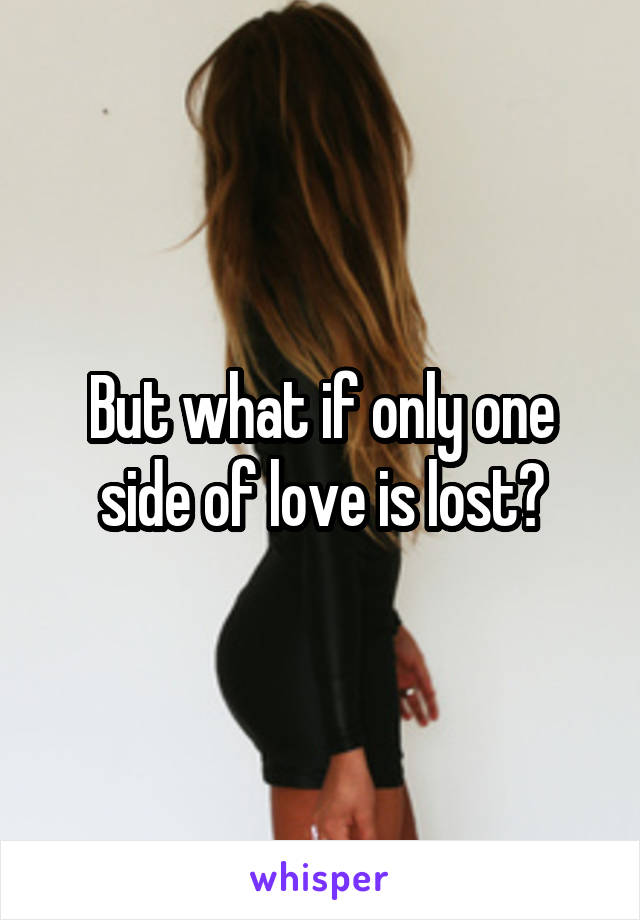 But what if only one side of love is lost?