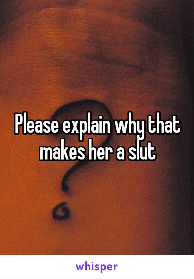 Please explain why that makes her a slut