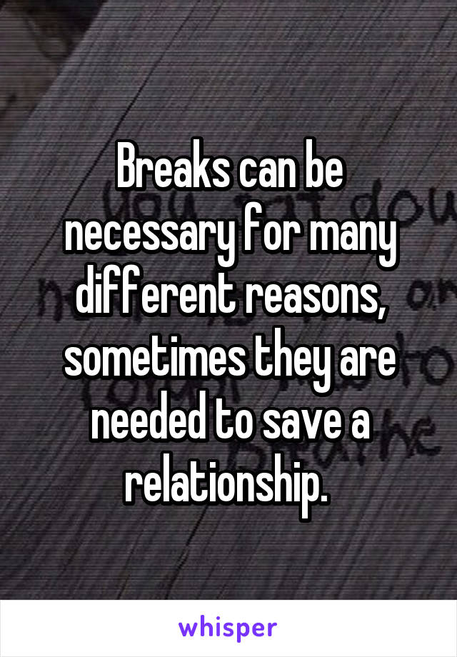 Breaks can be necessary for many different reasons, sometimes they are needed to save a relationship. 