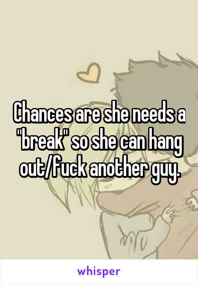 Chances are she needs a "break" so she can hang out/fuck another guy.