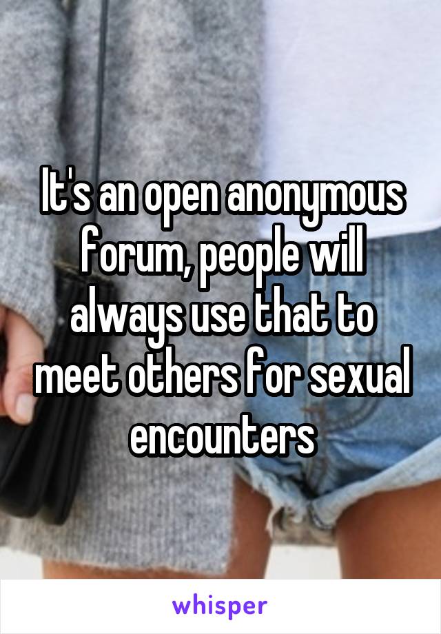 It's an open anonymous forum, people will always use that to meet others for sexual encounters