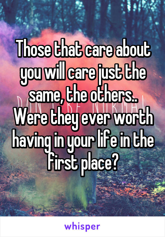 Those that care about you will care just the same, the others.. Were they ever worth having in your life in the first place?
