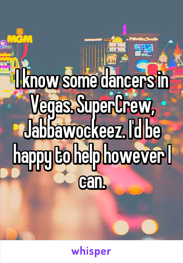 I know some dancers in Vegas. SuperCrew, Jabbawockeez. I'd be happy to help however I can.