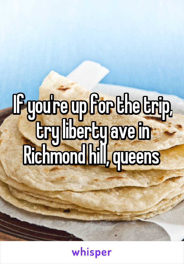 If you're up for the trip, try liberty ave in Richmond hill, queens 