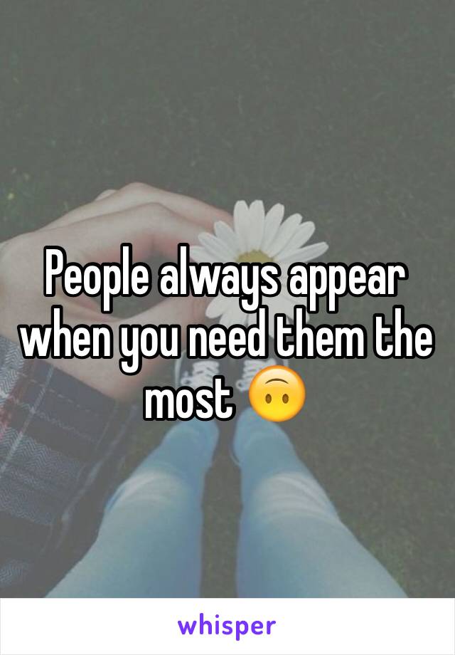 People always appear when you need them the most 🙃