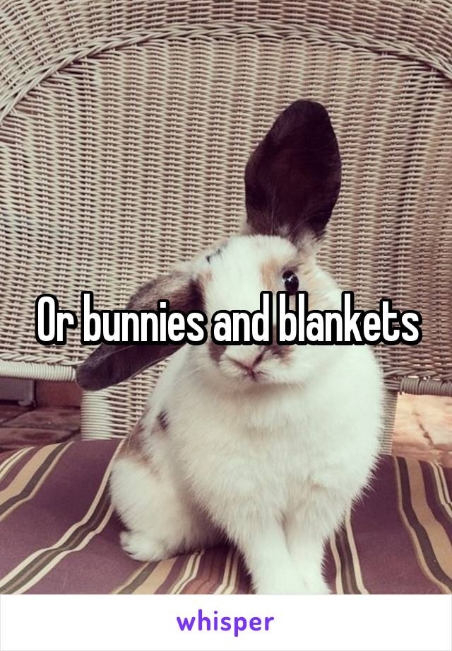 Or bunnies and blankets