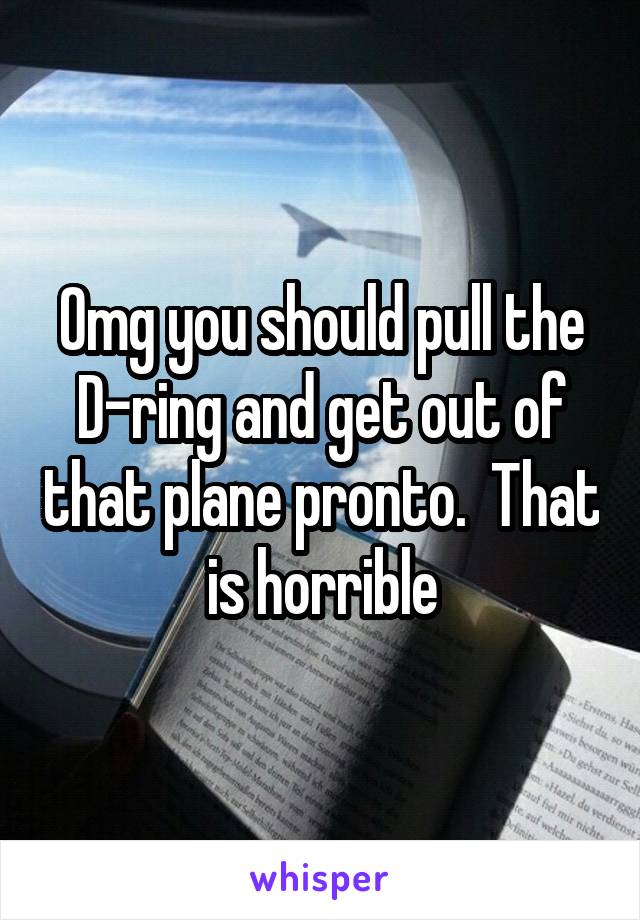 Omg you should pull the D-ring and get out of that plane pronto.  That is horrible