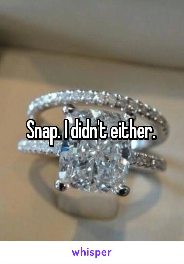 Snap. I didn't either. 