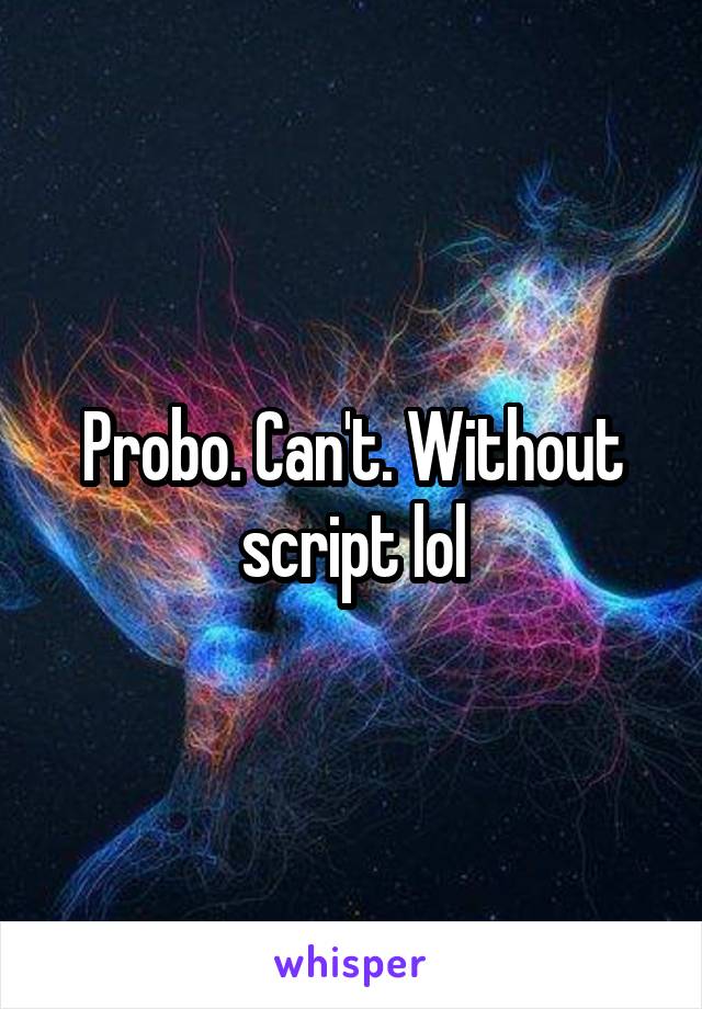 Probo. Can't. Without script lol