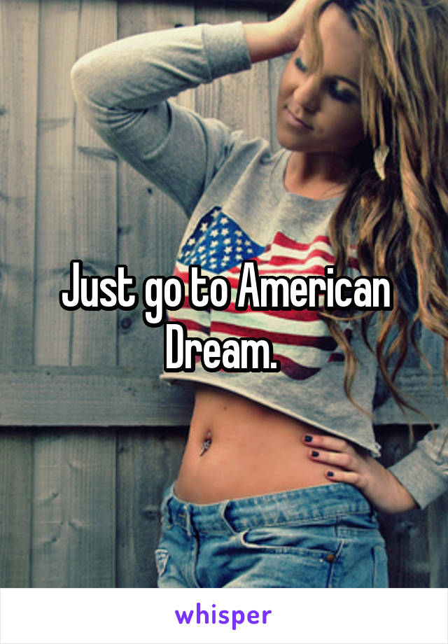 Just go to American Dream. 