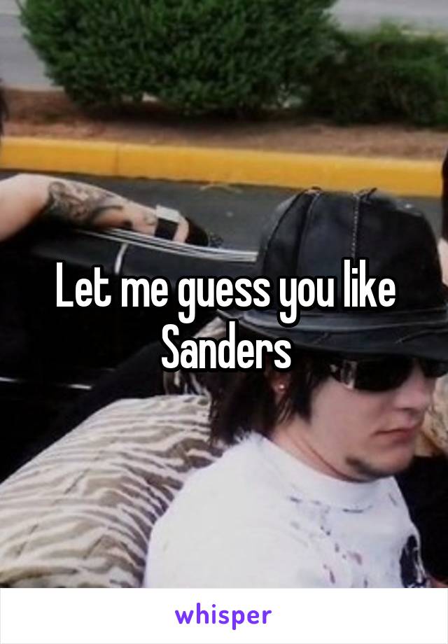 Let me guess you like Sanders