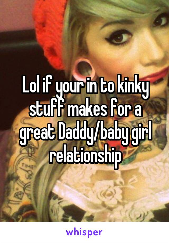 Lol if your in to kinky stuff makes for a great Daddy/baby girl relationship