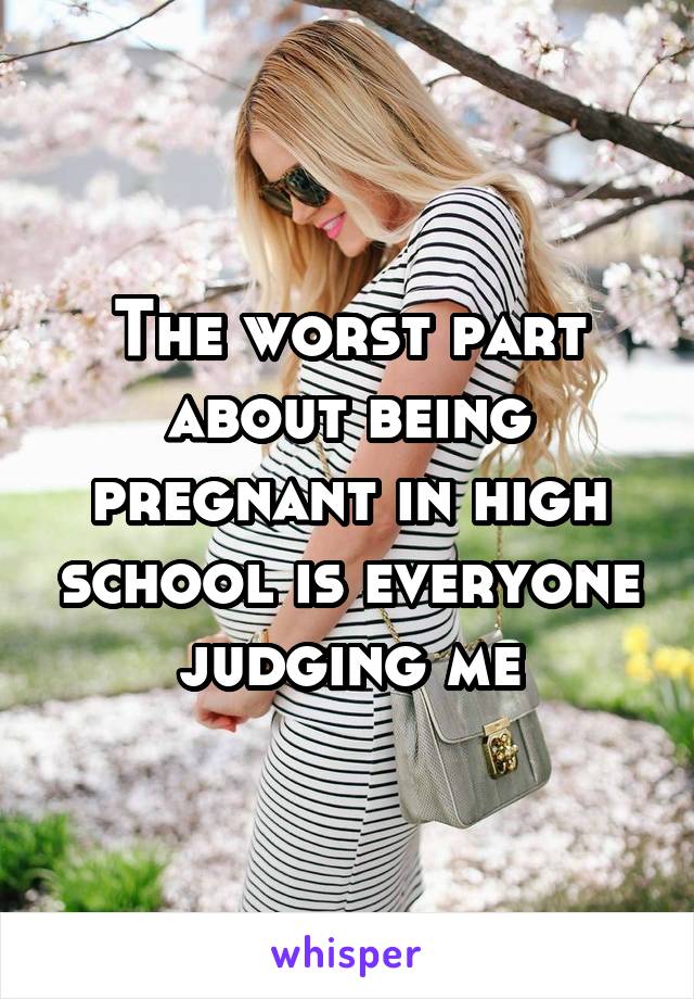 The worst part about being pregnant in high school is everyone judging me