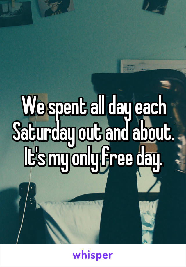 We spent all day each Saturday out and about.
It's my only free day.