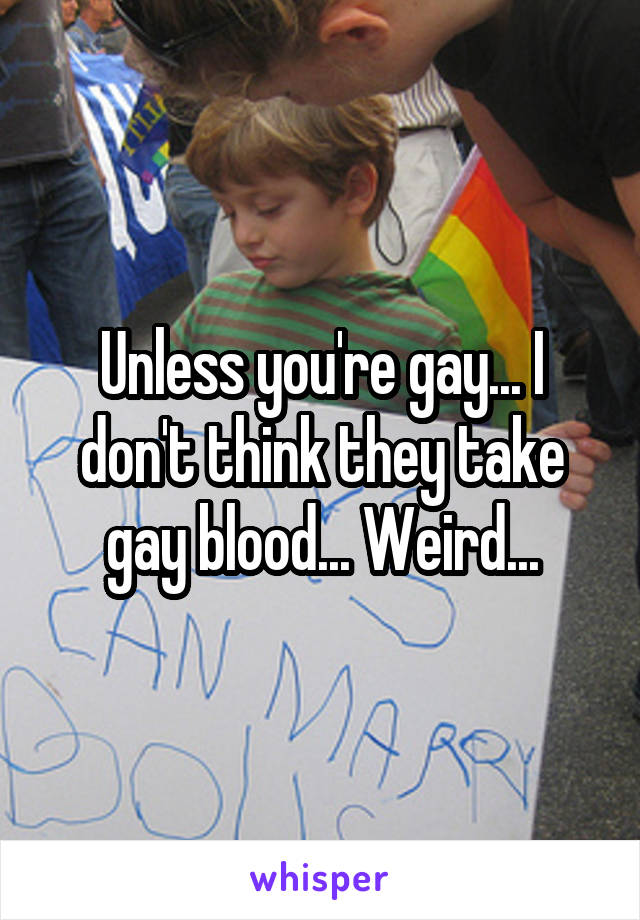 Unless you're gay... I don't think they take gay blood... Weird...
