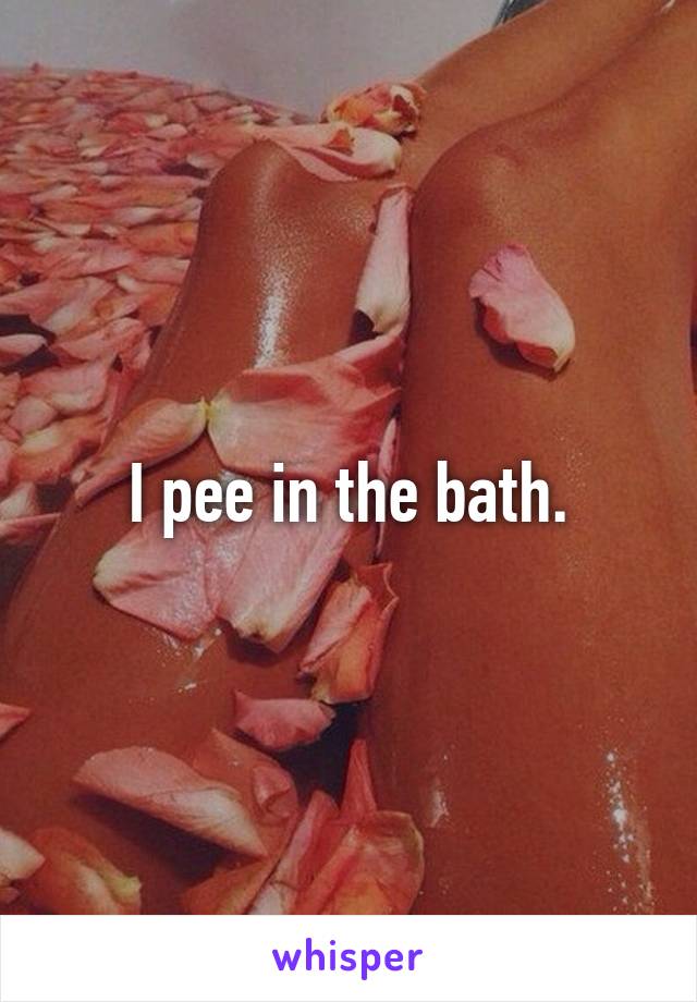 I pee in the bath.