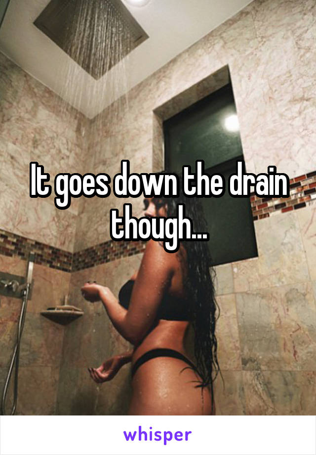 It goes down the drain though...
