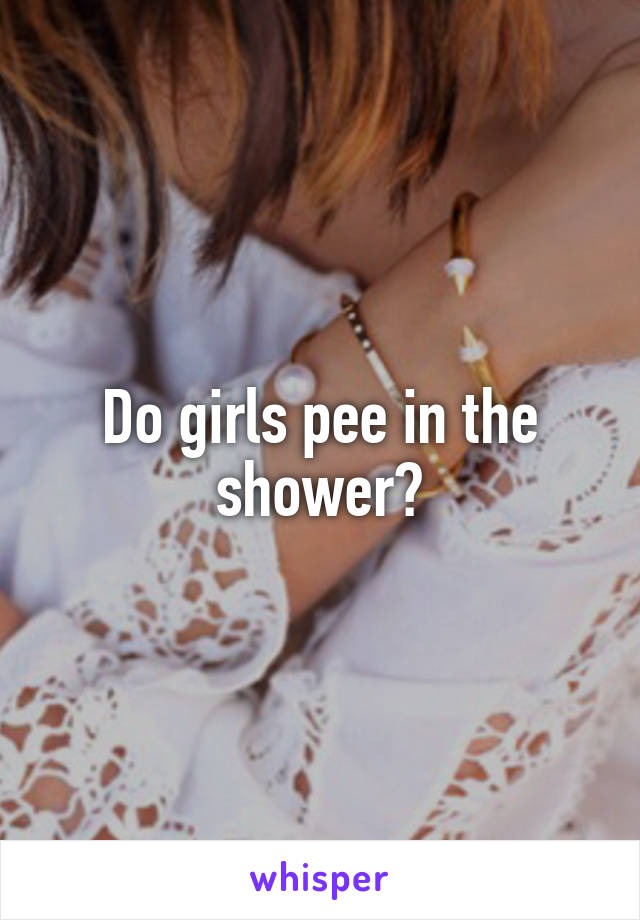 Do girls pee in the shower?