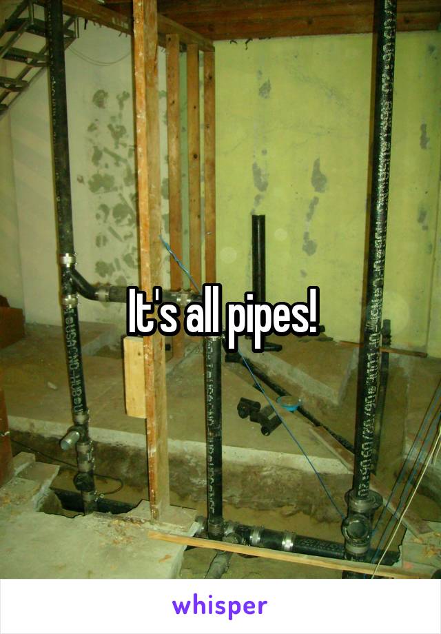 It's all pipes!