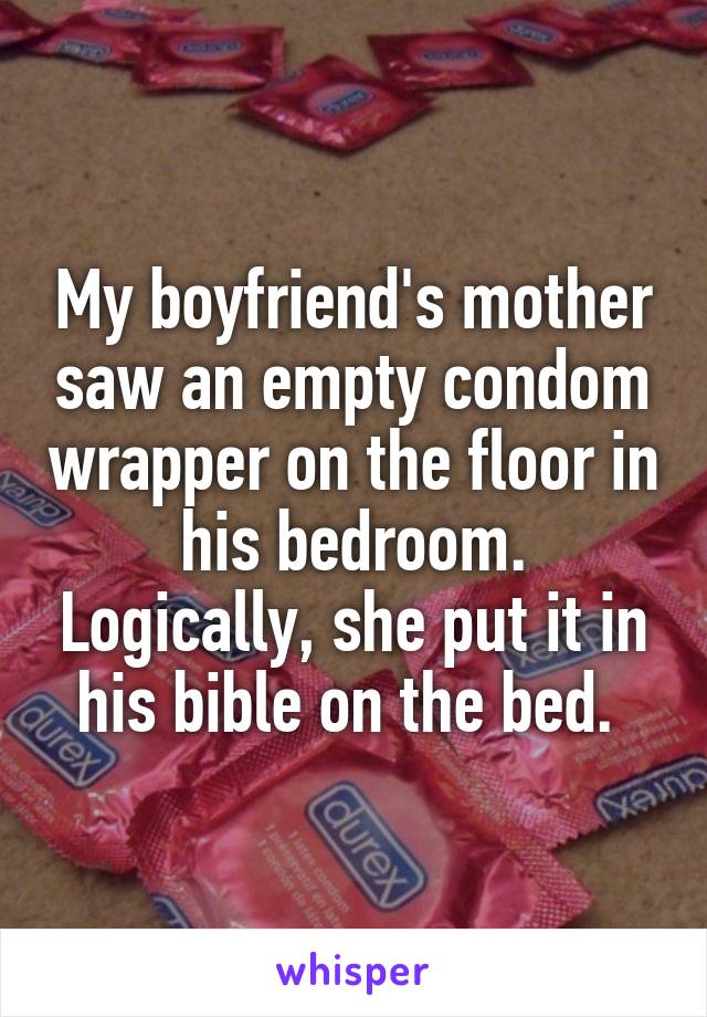 My boyfriend's mother saw an empty condom wrapper on the floor in his bedroom. Logically, she put it in his bible on the bed. 
