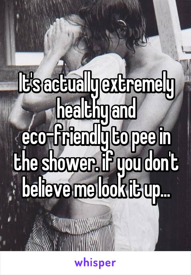 It's actually extremely healthy and eco-friendly to pee in the shower. if you don't believe me look it up...