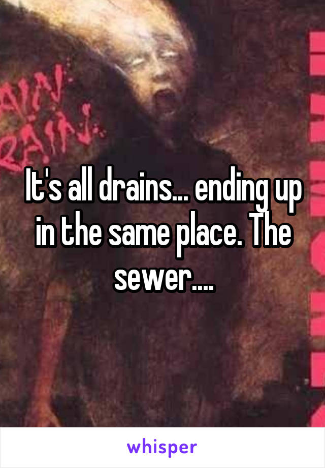 It's all drains... ending up in the same place. The sewer....