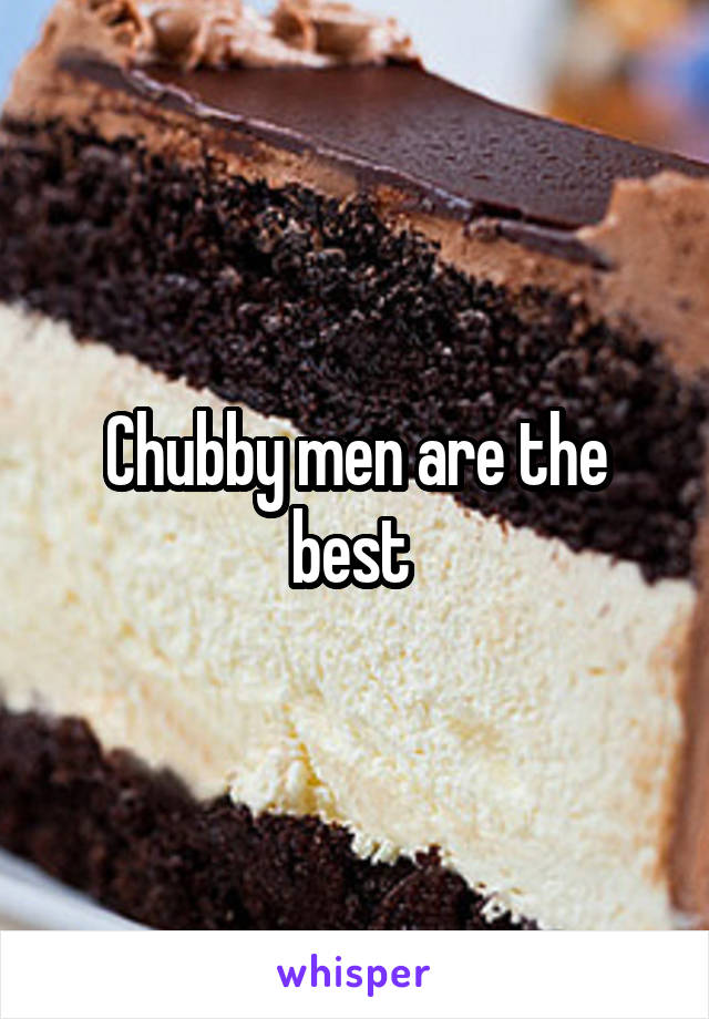 Chubby men are the best 