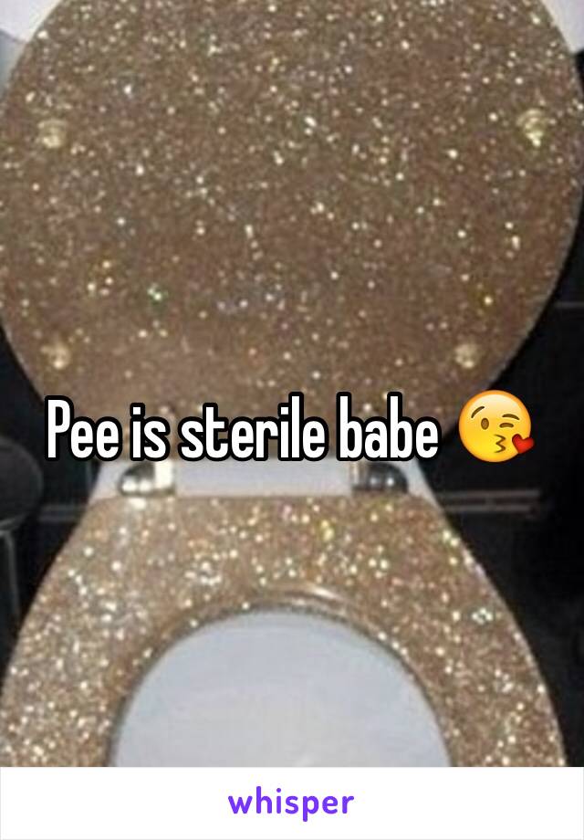 Pee is sterile babe 😘