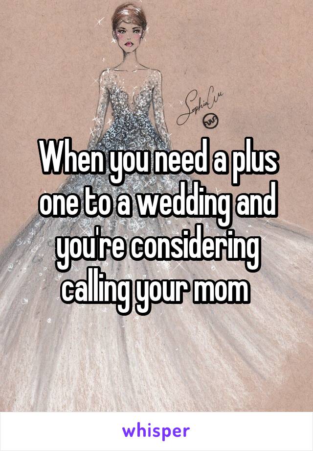 When you need a plus one to a wedding and you're considering calling your mom 