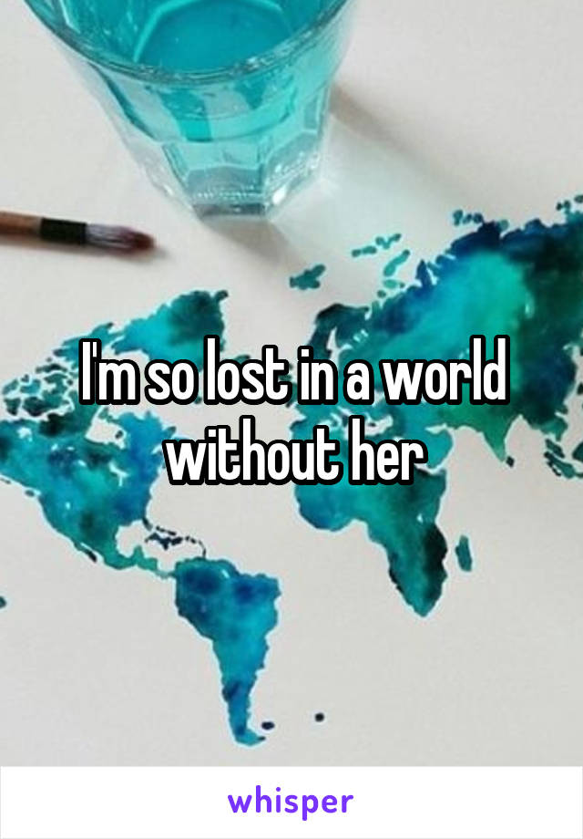 I'm so lost in a world without her