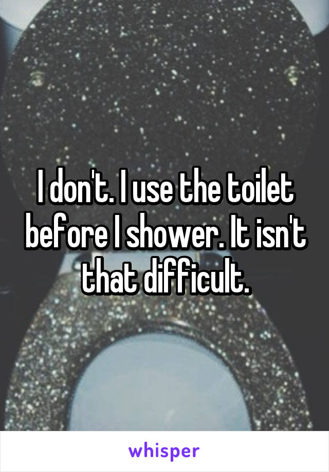 I don't. I use the toilet before I shower. It isn't that difficult.