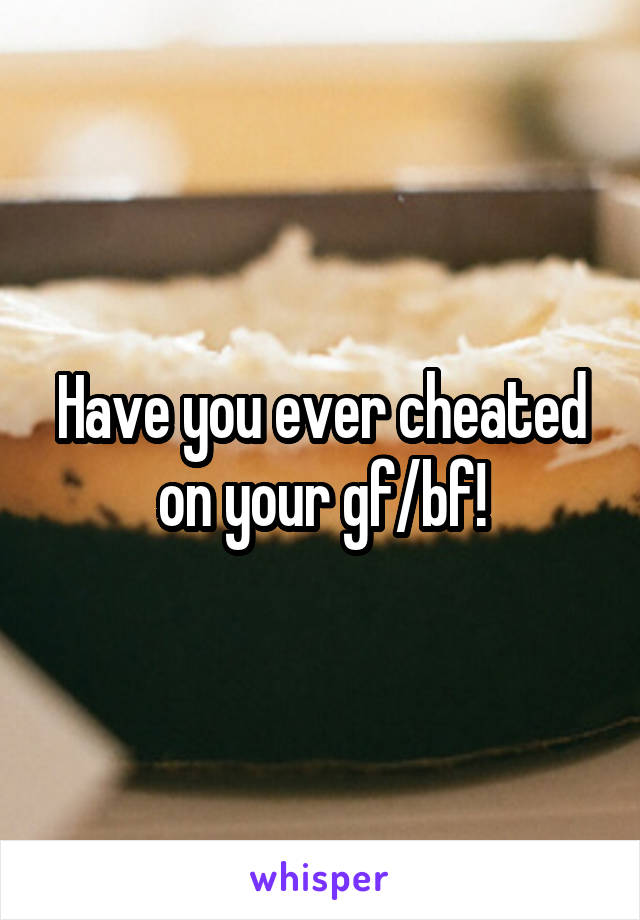 Have you ever cheated on your gf/bf!
