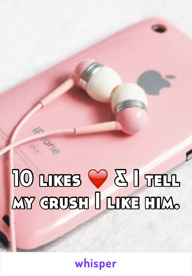 10 likes ❤️ & I tell my crush I like him. 