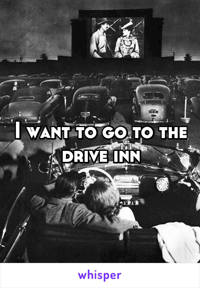 I want to go to the drive inn
