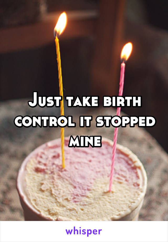 Just take birth control it stopped mine