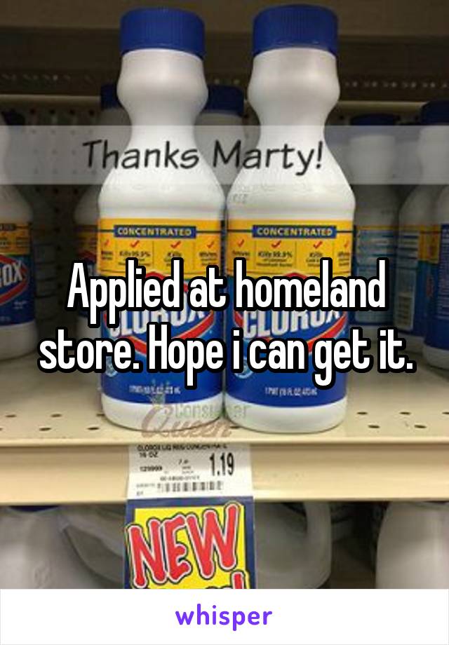 Applied at homeland store. Hope i can get it.