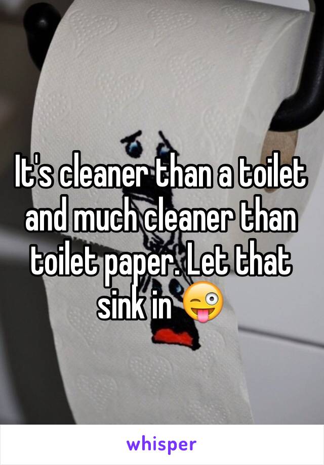 It's cleaner than a toilet and much cleaner than toilet paper. Let that sink in 😜