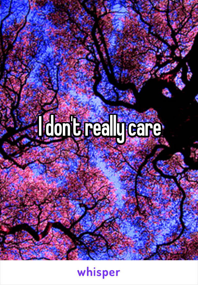 I don't really care
