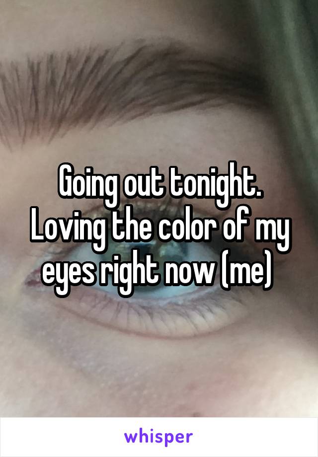 Going out tonight. Loving the color of my eyes right now (me) 