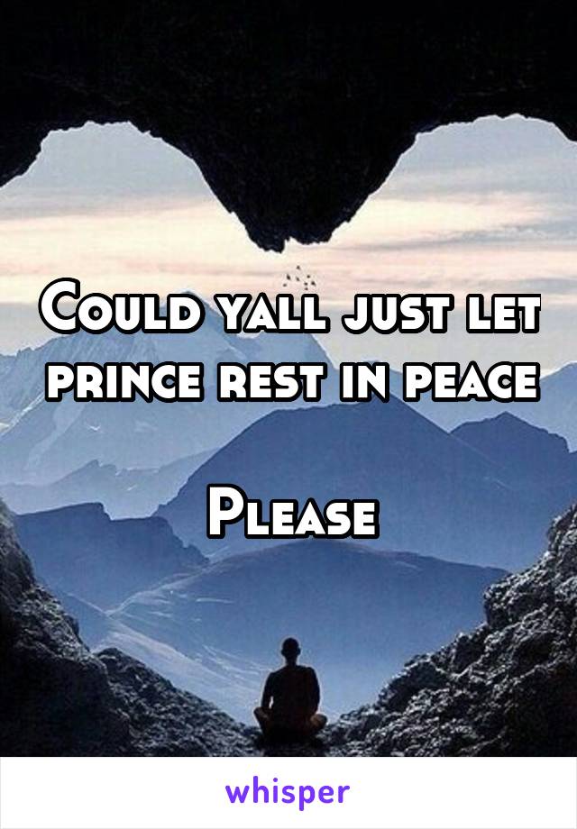 Could yall just let prince rest in peace 
Please