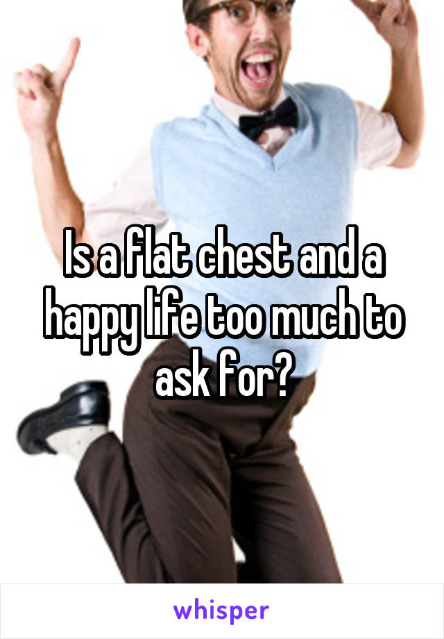 Is a flat chest and a happy life too much to ask for?