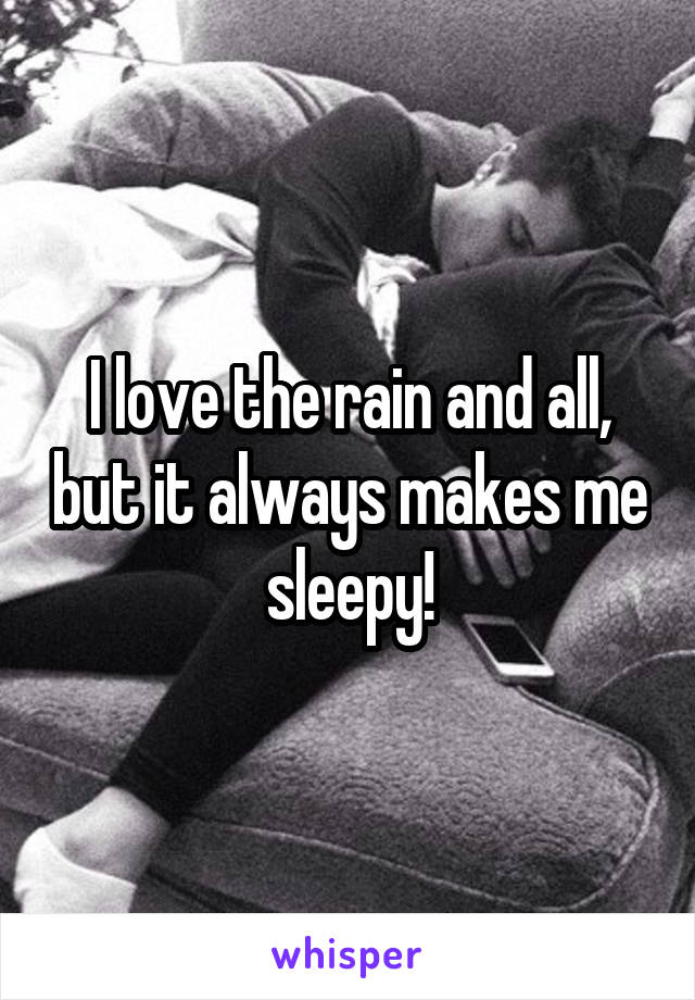 I love the rain and all, but it always makes me sleepy!