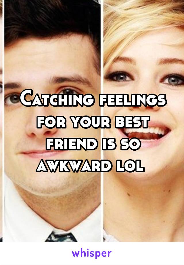 Catching feelings for your best friend is so awkward lol 