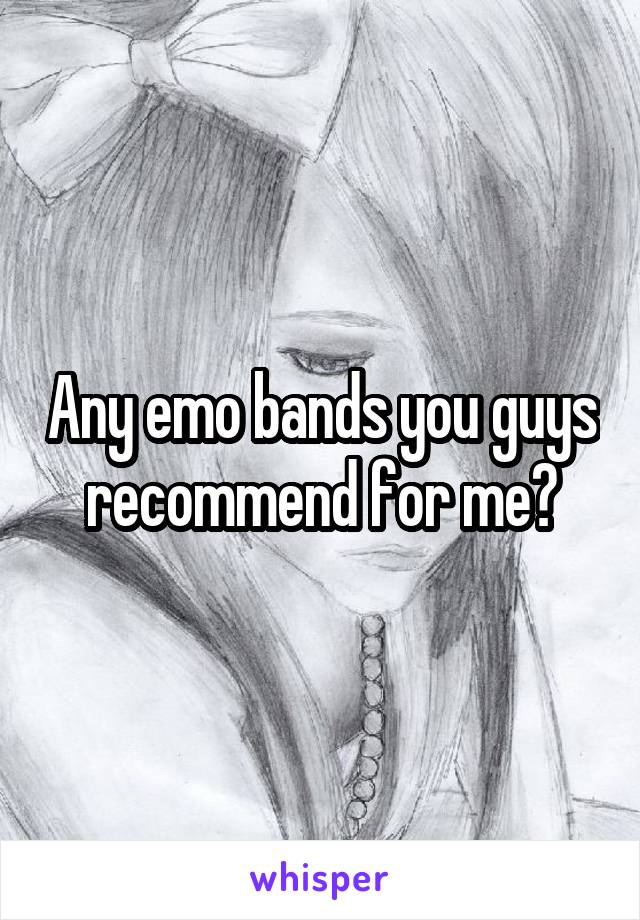 Any emo bands you guys recommend for me?